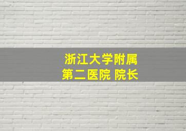 浙江大学附属第二医院 院长